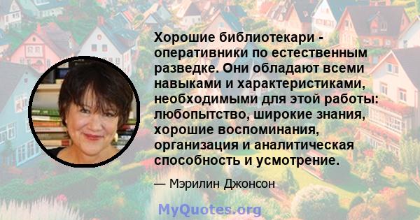 Хорошие библиотекари - оперативники по естественным разведке. Они обладают всеми навыками и характеристиками, необходимыми для этой работы: любопытство, широкие знания, хорошие воспоминания, организация и аналитическая