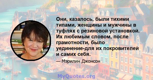 Они, казалось, были тихими типами, женщины и мужчины в туфлях с резиновой установкой. Их любимым словом, после грамотности, было уединение-для их покровителей и самих себя.