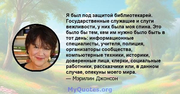 Я был под защитой библиотекарей. Государственные служащие и слуги вежливости, у них была моя спина. Это было бы тем, кем им нужно было быть в тот день: информационные специалисты, учителя, полиция, организаторы