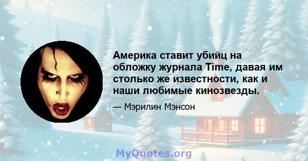 Америка ставит убийц на обложку журнала Time, давая им столько же известности, как и наши любимые кинозвезды.