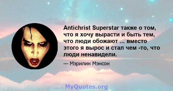 Antichrist Superstar также о том, что я хочу вырасти и быть тем, что люди обожают ... вместо этого я вырос и стал чем -то, что люди ненавидели.