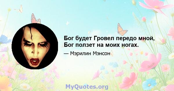 Бог будет Гровел передо мной, Бог ползет на моих ногах.