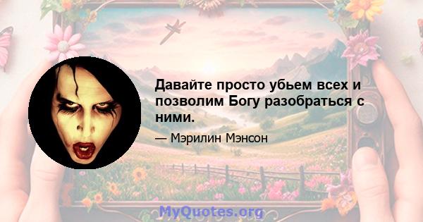 Давайте просто убьем всех и позволим Богу разобраться с ними.