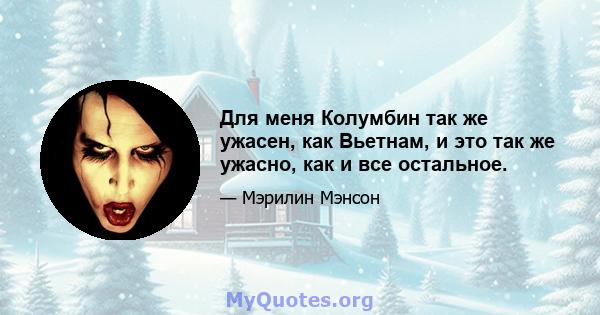 Для меня Колумбин так же ужасен, как Вьетнам, и это так же ужасно, как и все остальное.