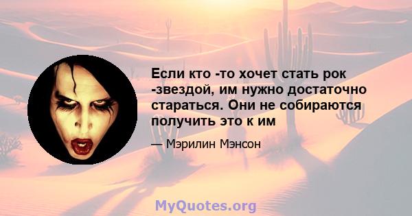 Если кто -то хочет стать рок -звездой, им нужно достаточно стараться. Они не собираются получить это к им