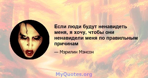 Если люди будут ненавидеть меня, я хочу, чтобы они ненавидели меня по правильным причинам