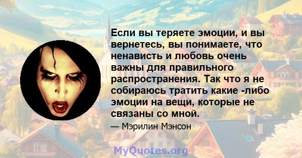 Если вы теряете эмоции, и вы вернетесь, вы понимаете, что ненависть и любовь очень важны для правильного распространения. Так что я не собираюсь тратить какие -либо эмоции на вещи, которые не связаны со мной.