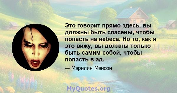 Это говорит прямо здесь, вы должны быть спасены, чтобы попасть на небеса. Но то, как я это вижу, вы должны только быть самим собой, чтобы попасть в ад.