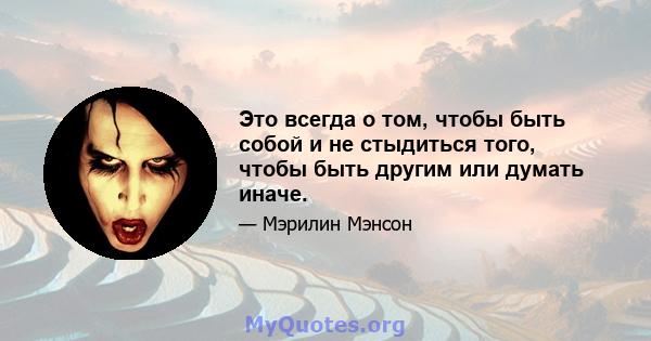 Это всегда о том, чтобы быть собой и не стыдиться того, чтобы быть другим или думать иначе.