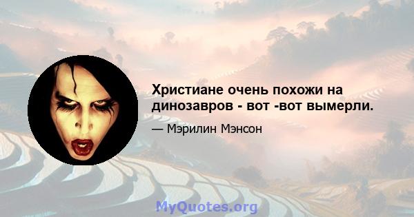 Христиане очень похожи на динозавров - вот -вот вымерли.