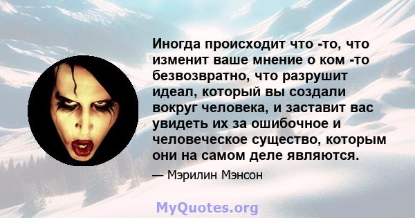 Иногда происходит что -то, что изменит ваше мнение о ком -то безвозвратно, что разрушит идеал, который вы создали вокруг человека, и заставит вас увидеть их за ошибочное и человеческое существо, которым они на самом