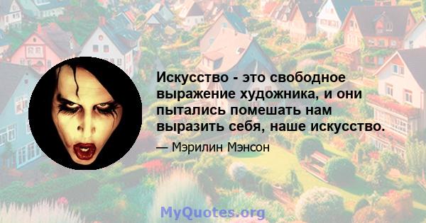 Искусство - это свободное выражение художника, и они пытались помешать нам выразить себя, наше искусство.