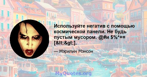 Используйте негатив с помощью космической панели. Не будь пустым мусором. @#и $%*+= [<>].