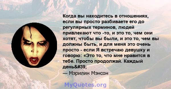 Когда вы находитесь в отношениях, если вы просто разбиваете его до регулярных терминов, людей привлекают что -то, и это то, чем они хотят, чтобы вы были, и это то, чем вы должны быть, и для меня это очень просто - если