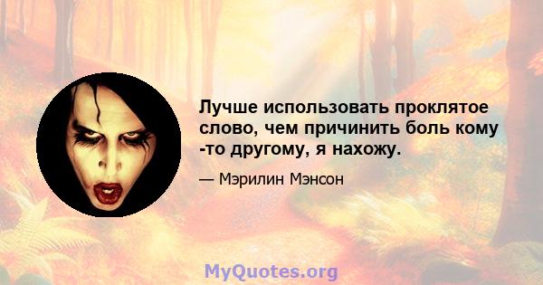 Лучше использовать проклятое слово, чем причинить боль кому -то другому, я нахожу.