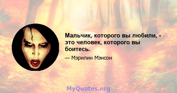 Мальчик, которого вы любили, - это человек, которого вы боитесь.