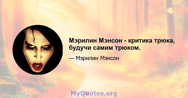 Мэрилин Мэнсон - критика трюка, будучи самим трюком.