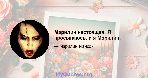 Мэрилин настоящая. Я просыпаюсь, и я Мэрилин.