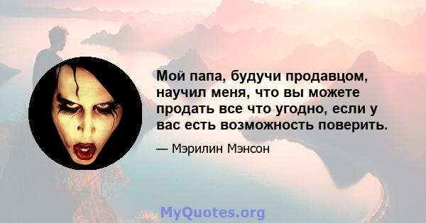 Мой папа, будучи продавцом, научил меня, что вы можете продать все что угодно, если у вас есть возможность поверить.