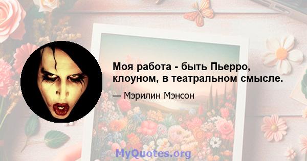 Моя работа - быть Пьерро, клоуном, в театральном смысле.