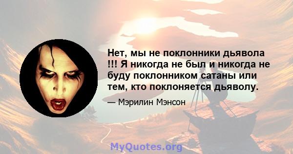 Нет, мы не поклонники дьявола !!! Я никогда не был и никогда не буду поклонником сатаны или тем, кто поклоняется дьяволу.