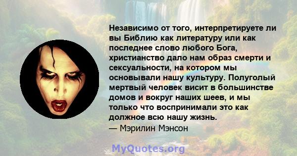 Независимо от того, интерпретируете ли вы Библию как литературу или как последнее слово любого Бога, христианство дало нам образ смерти и сексуальности, на котором мы основывали нашу культуру. Полуголый мертвый человек