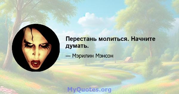 Перестань молиться. Начните думать.