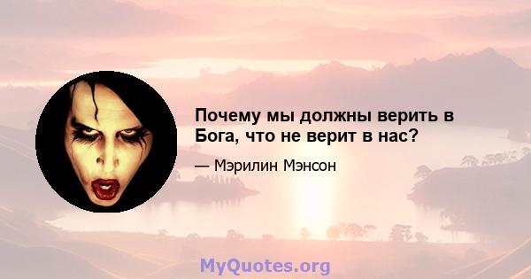 Почему мы должны верить в Бога, что не верит в нас?