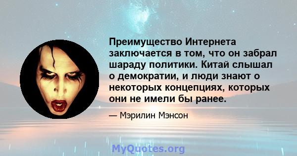 Преимущество Интернета заключается в том, что он забрал шараду политики. Китай слышал о демократии, и люди знают о некоторых концепциях, которых они не имели бы ранее.