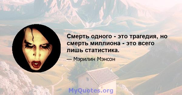 Смерть одного - это трагедия, но смерть миллиона - это всего лишь статистика.