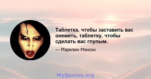 Таблетка, чтобы заставить вас онеметь, таблетку, чтобы сделать вас глупым.