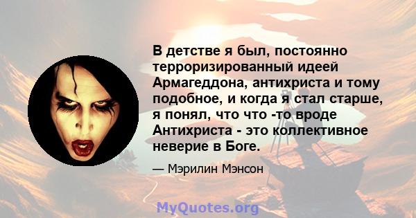 В детстве я был, постоянно терроризированный идеей Армагеддона, антихриста и тому подобное, и когда я стал старше, я понял, что что -то вроде Антихриста - это коллективное неверие в Боге.