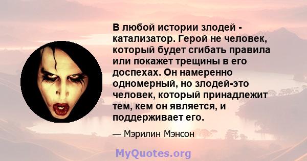 В любой истории злодей - катализатор. Герой не человек, который будет сгибать правила или покажет трещины в его доспехах. Он намеренно одномерный, но злодей-это человек, который принадлежит тем, кем он является, и