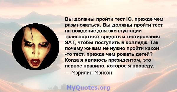 Вы должны пройти тест IQ, прежде чем размножаться. Вы должны пройти тест на вождение для эксплуатации транспортных средств и тестирования SAT, чтобы поступить в колледж. Так почему же вам не нужно пройти какой -то тест, 