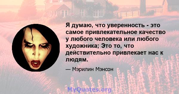 Я думаю, что уверенность - это самое привлекательное качество у любого человека или любого художника; Это то, что действительно привлекает нас к людям.