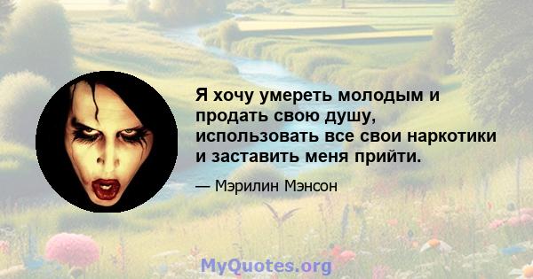 Я хочу умереть молодым и продать свою душу, использовать все свои наркотики и заставить меня прийти.