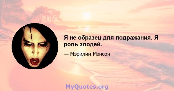 Я не образец для подражания. Я роль злодей.