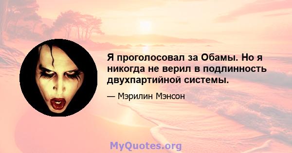 Я проголосовал за Обамы. Но я никогда не верил в подлинность двухпартийной системы.