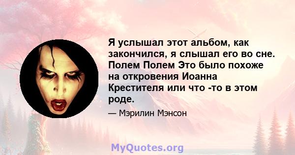 Я услышал этот альбом, как закончился, я слышал его во сне. Полем Полем Это было похоже на откровения Иоанна Крестителя или что -то в этом роде.