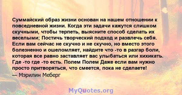 Суммайский образ жизни основан на нашем отношении к повседневной жизни. Когда эти задачи кажутся слишком скучными, чтобы терпеть, выясните способ сделать их веселыми; Постичь творческий подход и развлечь себя. Если вам