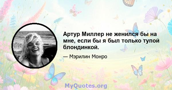 Артур Миллер не женился бы на мне, если бы я был только тупой блондинкой.