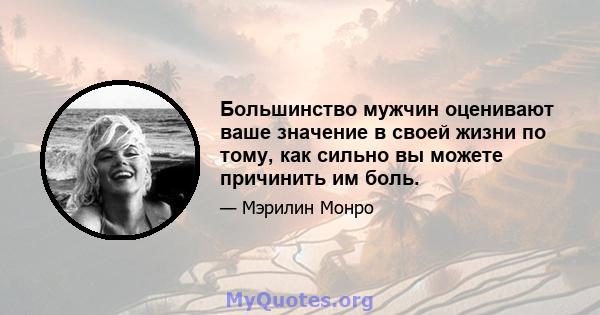 Большинство мужчин оценивают ваше значение в своей жизни по тому, как сильно вы можете причинить им боль.