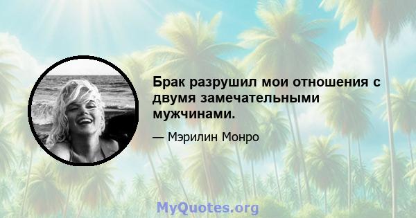 Брак разрушил мои отношения с двумя замечательными мужчинами.