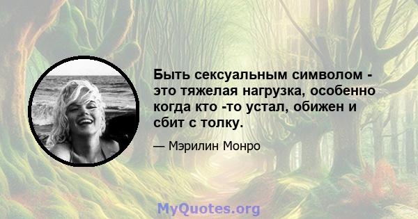 Быть сексуальным символом - это тяжелая нагрузка, особенно когда кто -то устал, обижен и сбит с толку.