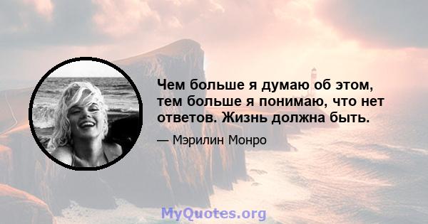 Чем больше я думаю об этом, тем больше я понимаю, что нет ответов. Жизнь должна быть.