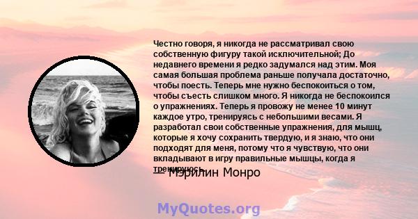 Честно говоря, я никогда не рассматривал свою собственную фигуру такой исключительной; До недавнего времени я редко задумался над этим. Моя самая большая проблема раньше получала достаточно, чтобы поесть. Теперь мне