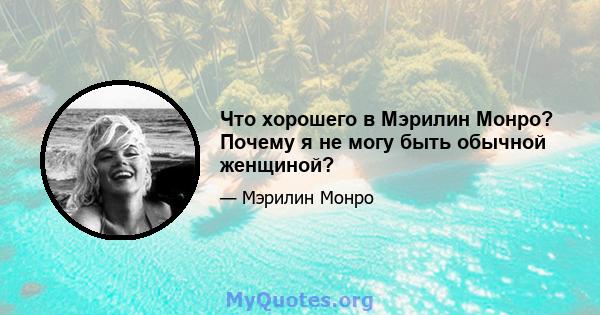 Что хорошего в Мэрилин Монро? Почему я не могу быть обычной женщиной?