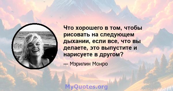 Что хорошего в том, чтобы рисовать на следующем дыхании, если все, что вы делаете, это выпустите и нарисуете в другом?