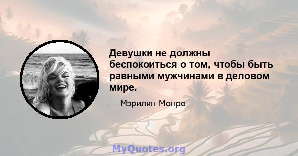 Девушки не должны беспокоиться о том, чтобы быть равными мужчинами в деловом мире.