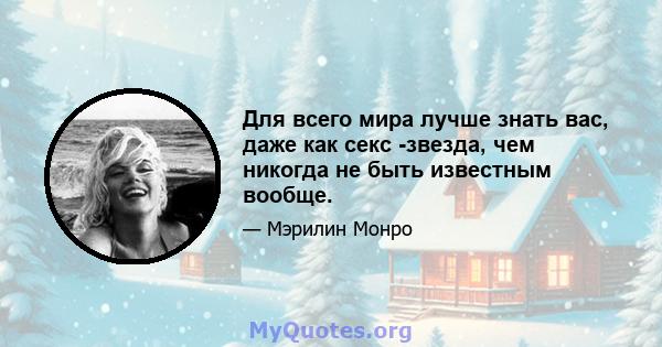 Для всего мира лучше знать вас, даже как секс -звезда, чем никогда не быть известным вообще.